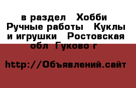  в раздел : Хобби. Ручные работы » Куклы и игрушки . Ростовская обл.,Гуково г.